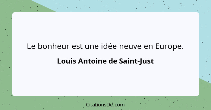 Le bonheur est une idée neuve en Europe.... - Louis Antoine de Saint-Just