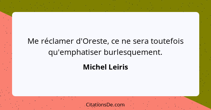 Me réclamer d'Oreste, ce ne sera toutefois qu'emphatiser burlesquement.... - Michel Leiris