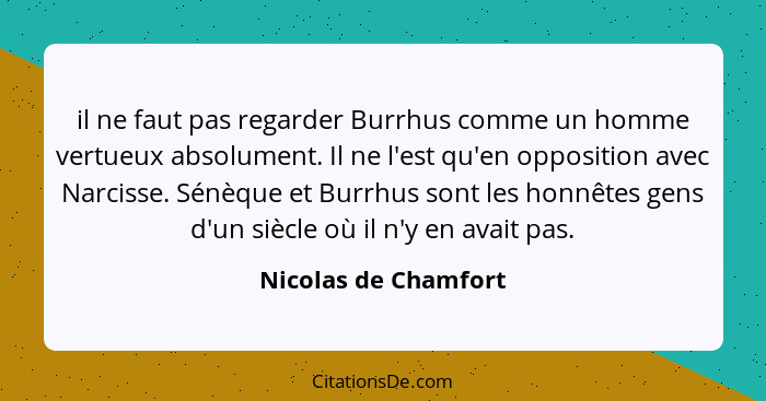 il ne faut pas regarder Burrhus comme un homme vertueux absolument. Il ne l'est qu'en opposition avec Narcisse. Sénèque et Burrh... - Nicolas de Chamfort