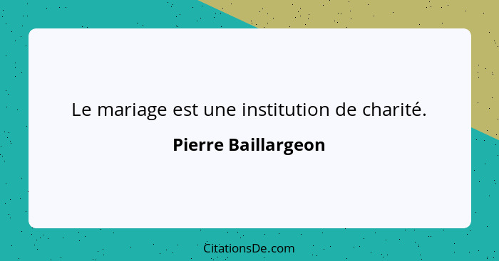 Le mariage est une institution de charité.... - Pierre Baillargeon