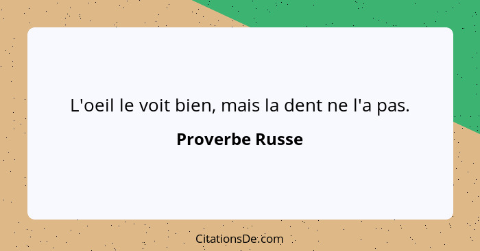 L'oeil le voit bien, mais la dent ne l'a pas.... - Proverbe Russe