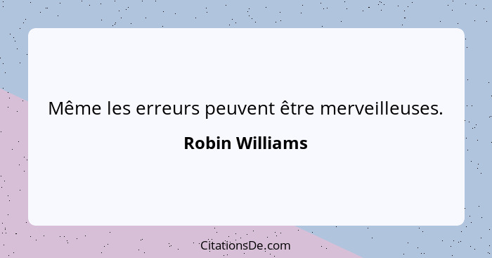 Même les erreurs peuvent être merveilleuses.... - Robin Williams