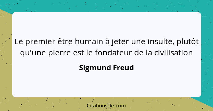 Le premier être humain à jeter une insulte, plutôt qu'une pierre est le fondateur de la civilisation... - Sigmund Freud