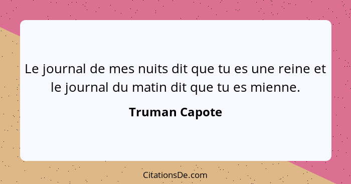 Le journal de mes nuits dit que tu es une reine et le journal du matin dit que tu es mienne.... - Truman Capote