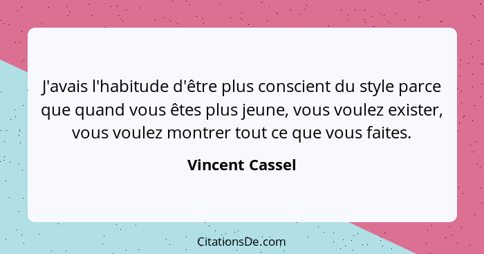 J'avais l'habitude d'être plus conscient du style parce que quand vous êtes plus jeune, vous voulez exister, vous voulez montrer tout... - Vincent Cassel