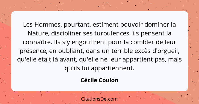 Les Hommes, pourtant, estiment pouvoir dominer la Nature, discipliner ses turbulences, ils pensent la connaître. Ils s'y engouffrent p... - Cécile Coulon