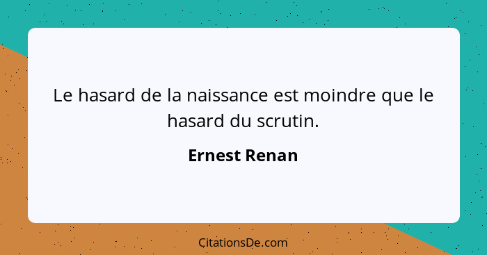 Le hasard de la naissance est moindre que le hasard du scrutin.... - Ernest Renan