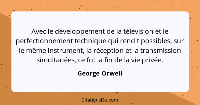 Avec le développement de la télévision et le perfectionnement technique qui rendit possibles, sur le même instrument, la réception et... - George Orwell