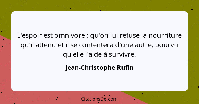 L'espoir est omnivore : qu'on lui refuse la nourriture qu'il attend et il se contentera d'une autre, pourvu qu'elle l'aid... - Jean-Christophe Rufin