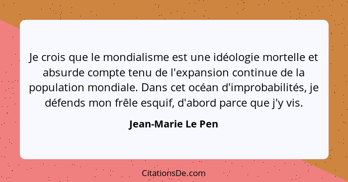 Je crois que le mondialisme est une idéologie mortelle et absurde compte tenu de l'expansion continue de la population mondiale. D... - Jean-Marie Le Pen