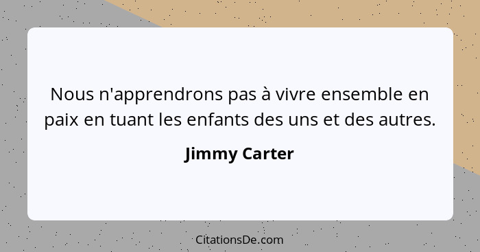 Nous n'apprendrons pas à vivre ensemble en paix en tuant les enfants des uns et des autres.... - Jimmy Carter