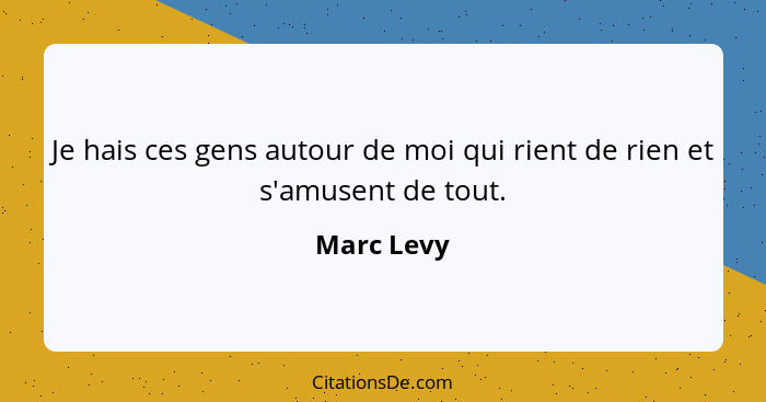 Je hais ces gens autour de moi qui rient de rien et s'amusent de tout.... - Marc Levy