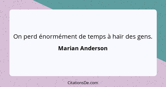 On perd énormément de temps à haïr des gens.... - Marian Anderson