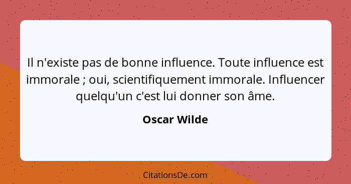 Il n'existe pas de bonne influence. Toute influence est immorale ; oui, scientifiquement immorale. Influencer quelqu'un c'est lui d... - Oscar Wilde