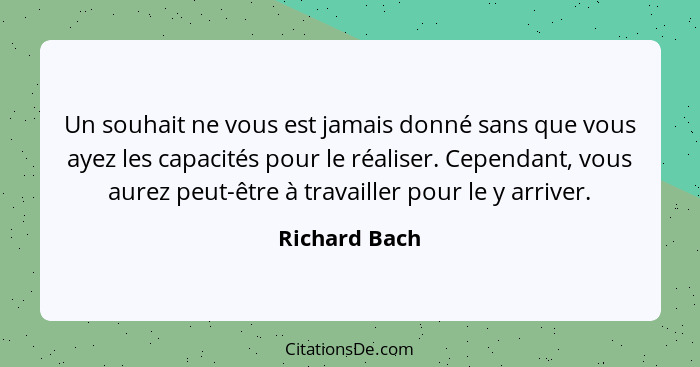 Un souhait ne vous est jamais donné sans que vous ayez les capacités pour le réaliser. Cependant, vous aurez peut-être à travailler pou... - Richard Bach