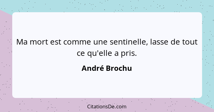 Ma mort est comme une sentinelle, lasse de tout ce qu'elle a pris.... - André Brochu