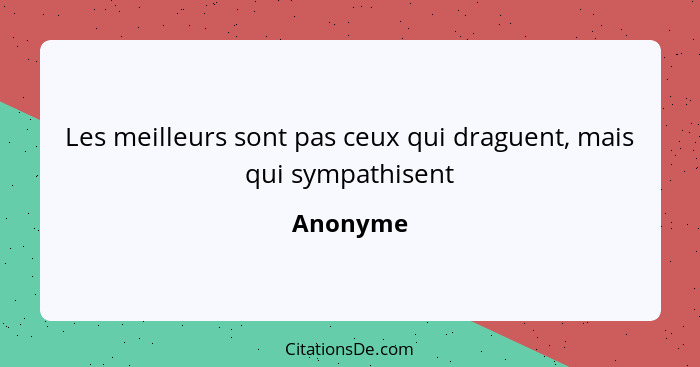 Les meilleurs sont pas ceux qui draguent, mais qui sympathisent... - Anonyme