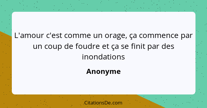 L'amour c'est comme un orage, ça commence par un coup de foudre et ça se finit par des inondations... - Anonyme