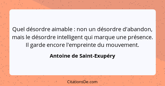 Quel désordre aimable : non un désordre d'abandon, mais le désordre intelligent qui marque une présence. Il garde enco... - Antoine de Saint-Exupéry