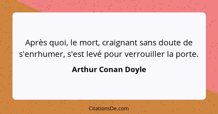 Après quoi, le mort, craignant sans doute de s'enrhumer, s'est levé pour verrouiller la porte.... - Arthur Conan Doyle