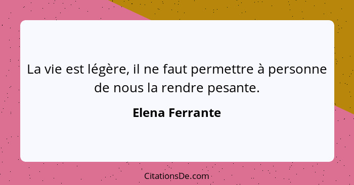 La vie est légère, il ne faut permettre à personne de nous la rendre pesante.... - Elena Ferrante