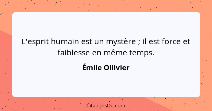 L'esprit humain est un mystère ; il est force et faiblesse en même temps.... - Émile Ollivier