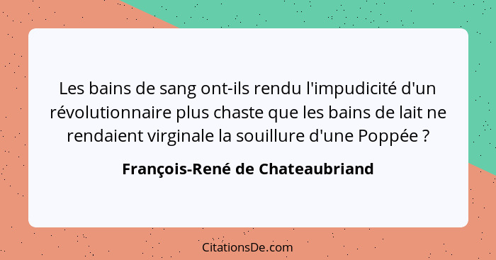 Les bains de sang ont-ils rendu l'impudicité d'un révolutionnaire plus chaste que les bains de lait ne rendaient virg... - François-René de Chateaubriand