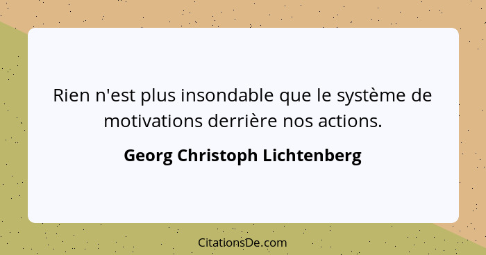 Rien n'est plus insondable que le système de motivations derrière nos actions.... - Georg Christoph Lichtenberg