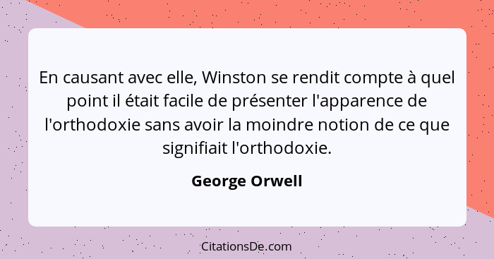 En causant avec elle, Winston se rendit compte à quel point il était facile de présenter l'apparence de l'orthodoxie sans avoir la moi... - George Orwell