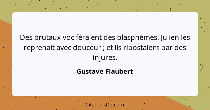 Des brutaux vociféraient des blasphèmes. Julien les reprenait avec douceur ; et ils ripostaient par des injures.... - Gustave Flaubert