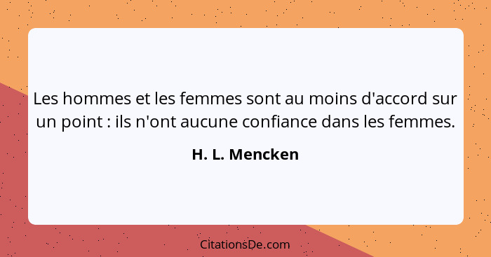 Les hommes et les femmes sont au moins d'accord sur un point : ils n'ont aucune confiance dans les femmes.... - H. L. Mencken