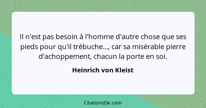 Il n'est pas besoin à l'homme d'autre chose que ses pieds pour qu'il trébuche..., car sa misérable pierre d'achoppement, chacun... - Heinrich von Kleist