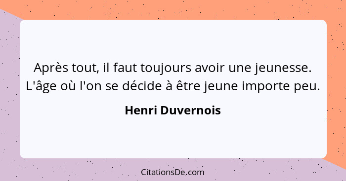 Après tout, il faut toujours avoir une jeunesse. L'âge où l'on se décide à être jeune importe peu.... - Henri Duvernois