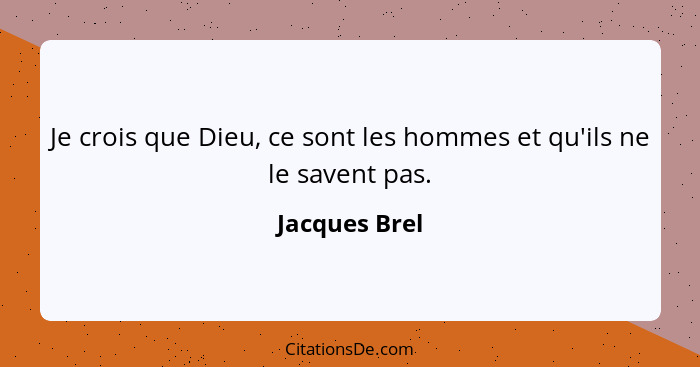 Je crois que Dieu, ce sont les hommes et qu'ils ne le savent pas.... - Jacques Brel