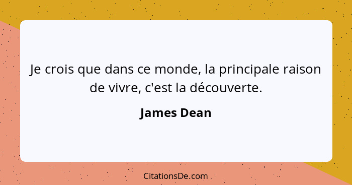 Je crois que dans ce monde, la principale raison de vivre, c'est la découverte.... - James Dean