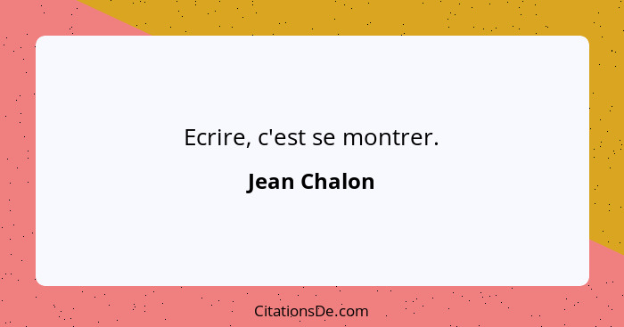 Ecrire, c'est se montrer.... - Jean Chalon