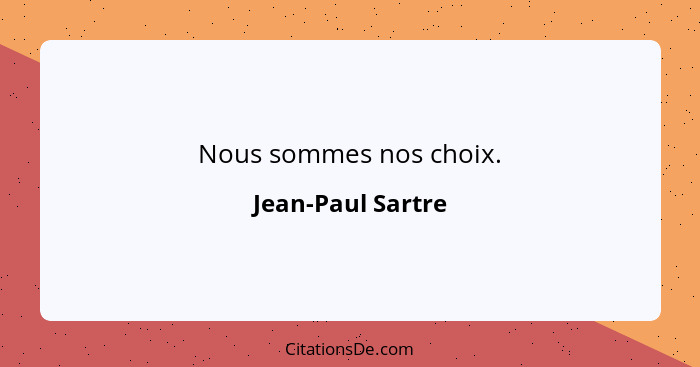 Nous sommes nos choix.... - Jean-Paul Sartre