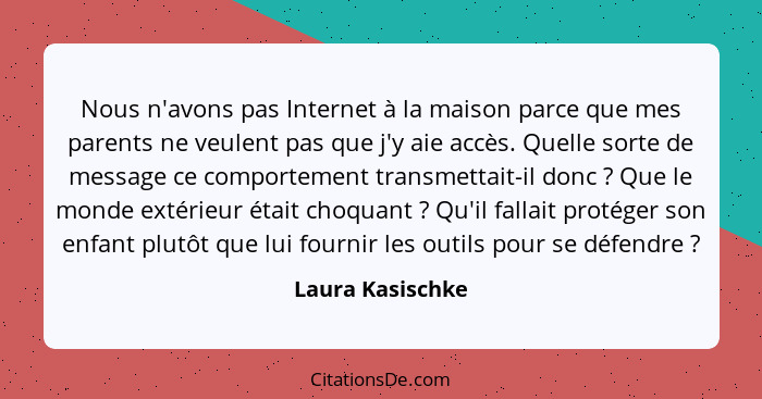 Nous n'avons pas Internet à la maison parce que mes parents ne veulent pas que j'y aie accès. Quelle sorte de message ce comportemen... - Laura Kasischke