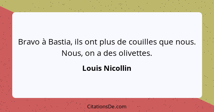 Bravo à Bastia, ils ont plus de couilles que nous. Nous, on a des olivettes.... - Louis Nicollin