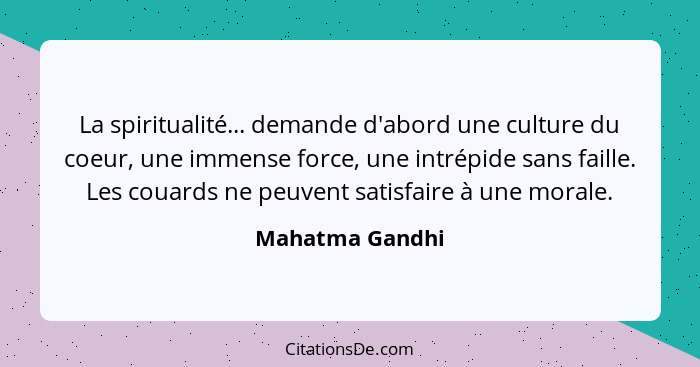 La spiritualité... demande d'abord une culture du coeur, une immense force, une intrépide sans faille. Les couards ne peuvent satisfa... - Mahatma Gandhi