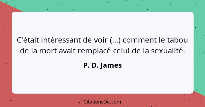 C'était intéressant de voir (...) comment le tabou de la mort avait remplacé celui de la sexualité.... - P. D. James