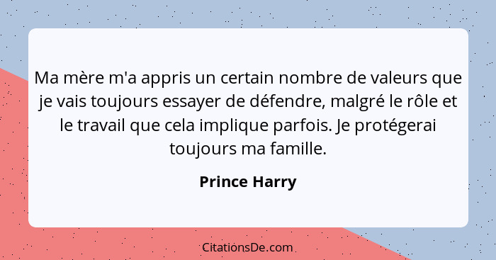 Ma mère m'a appris un certain nombre de valeurs que je vais toujours essayer de défendre, malgré le rôle et le travail que cela impliqu... - Prince Harry