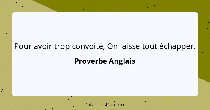 Pour avoir trop convoité, On laisse tout échapper.... - Proverbe Anglais