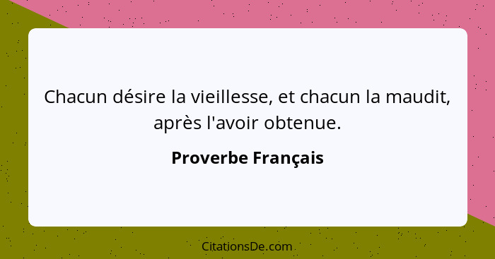 Chacun désire la vieillesse, et chacun la maudit, après l'avoir obtenue.... - Proverbe Français