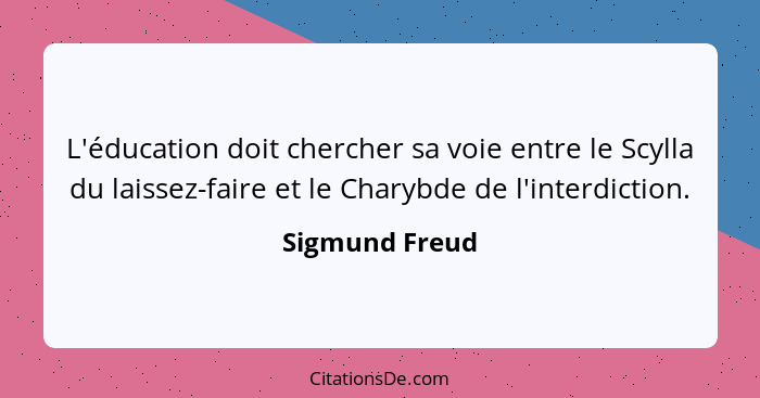 L'éducation doit chercher sa voie entre le Scylla du laissez-faire et le Charybde de l'interdiction.... - Sigmund Freud