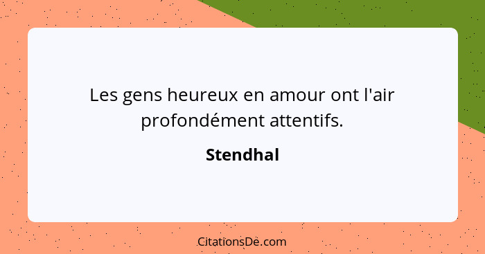 Les gens heureux en amour ont l'air profondément attentifs.... - Stendhal