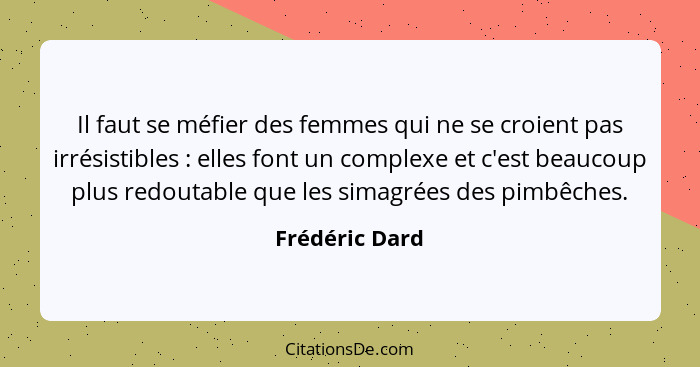 Il faut se méfier des femmes qui ne se croient pas irrésistibles : elles font un complexe et c'est beaucoup plus redoutable que l... - Frédéric Dard