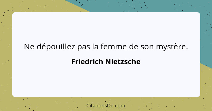 Ne dépouillez pas la femme de son mystère.... - Friedrich Nietzsche