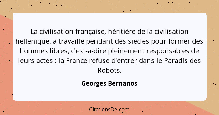 La civilisation française, héritière de la civilisation hellénique, a travaillé pendant des siècles pour former des hommes libres,... - Georges Bernanos