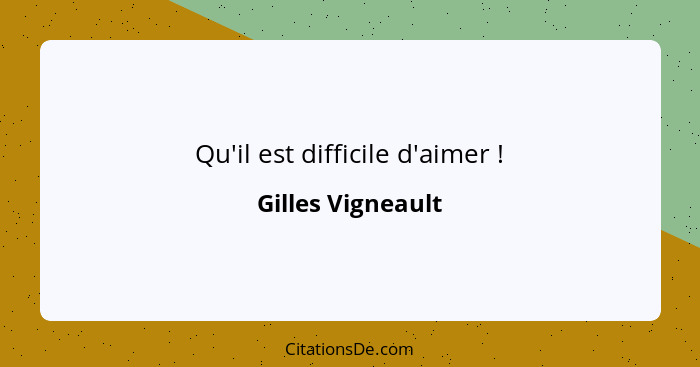 Qu'il est difficile d'aimer !... - Gilles Vigneault